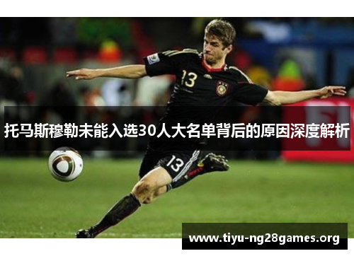 托马斯穆勒未能入选30人大名单背后的原因深度解析