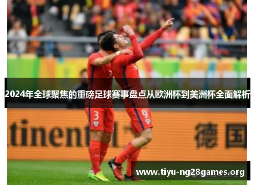 2024年全球聚焦的重磅足球赛事盘点从欧洲杯到美洲杯全面解析