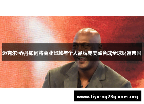 迈克尔·乔丹如何将商业智慧与个人品牌完美融合成全球财富帝国