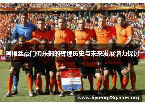 阿根廷豪门俱乐部的辉煌历史与未来发展潜力探讨