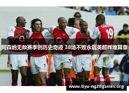 阿森纳无敌赛季创历史奇迹 38场不败永载英超辉煌篇章 阿森纳无敌赛季创历史奇迹 38场不败永载英超辉煌篇章