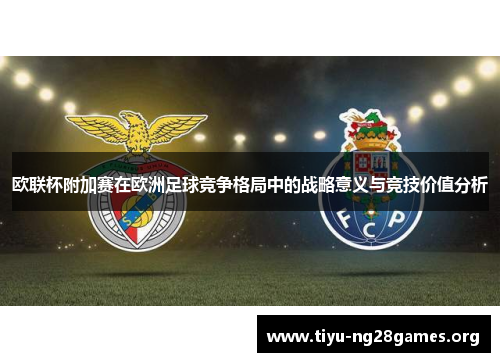 欧联杯附加赛在欧洲足球竞争格局中的战略意义与竞技价值分析