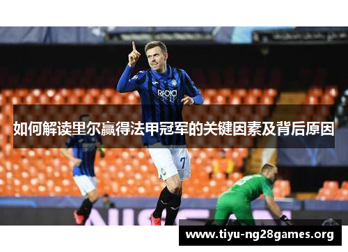 如何解读里尔赢得法甲冠军的关键因素及背后原因