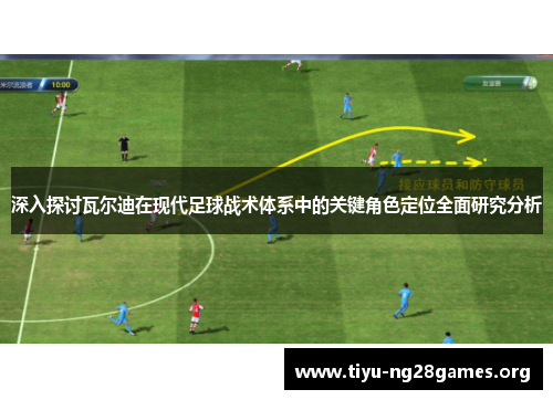 深入探讨瓦尔迪在现代足球战术体系中的关键角色定位全面研究分析