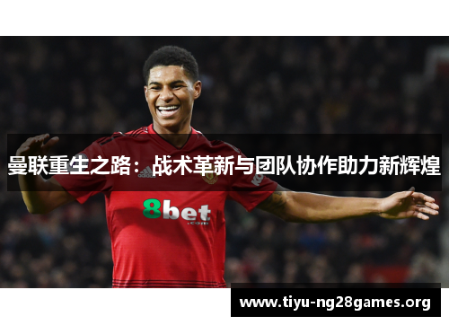 曼联重生之路:战术革新与团队协作助力新辉煌 曼联重生之路:战术革新与团队协作助力新辉煌